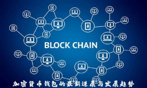 
加密货币钱包的最新进展与发展趋势