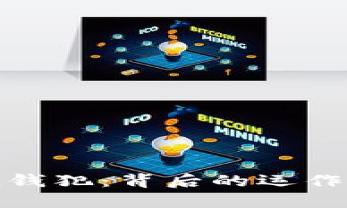 揭示加密货币洗钱犯：背后的运作机制与防范策略