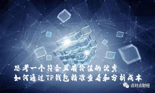 思考一个符合且有价值的优秀  
如何通过TP钱包精准查看和分析成本