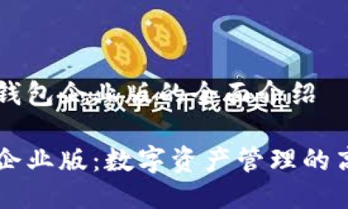 关于TP钱包企业版的全面介绍

TP钱包企业版：数字资产管理的高效平台