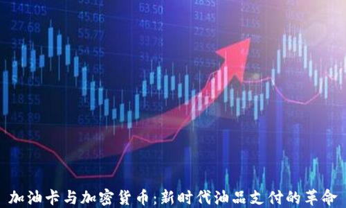 
加油卡与加密货币：新时代油品支付的革命