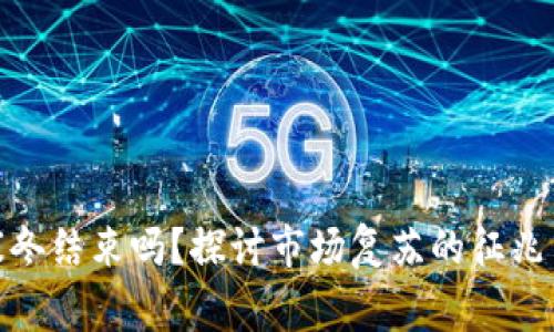 加密货币寒冬结束吗？探讨市场复苏的征兆与未来趋势