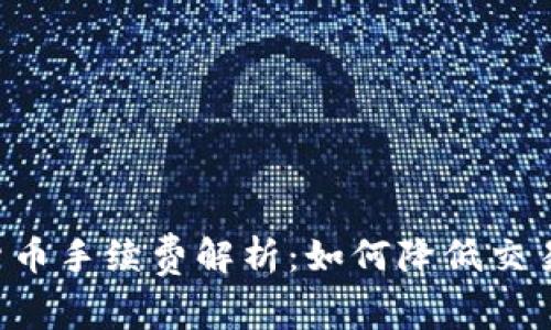 瑞讯银行加密货币手续费解析：如何降低交易成本，投资策略