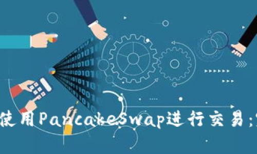  TP如何使用PancakeSwap进行交易：完整指南