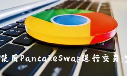  TP如何使用PancakeSwap进行交易：完整指南